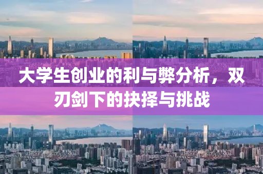 大学生创业的利与弊分析，双刃剑下的抉择与挑战