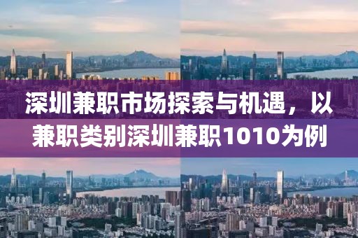 深圳兼职市场探索与机遇，以兼职类别深圳兼职1010为例