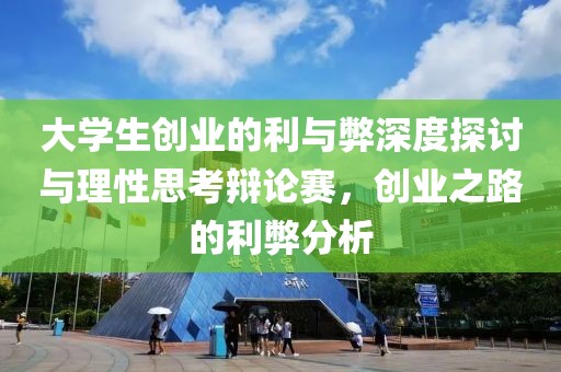 大学生创业的利与弊深度探讨与理性思考辩论赛，创业之路的利弊分析