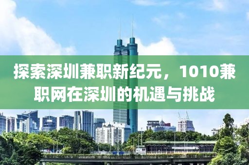 探索深圳兼职新纪元，1010兼职网在深圳的机遇与挑战