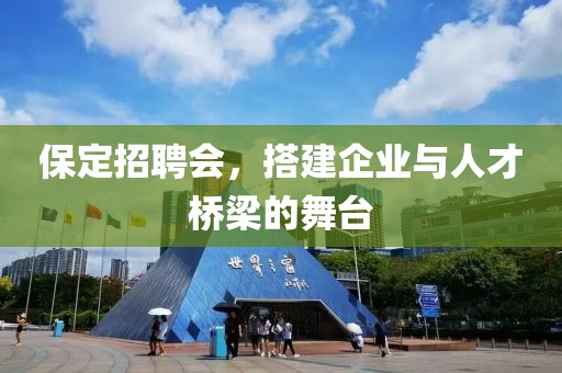 保定招聘会，搭建企业与人才桥梁的舞台