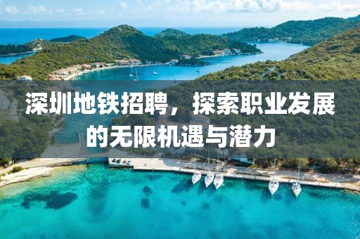 深圳地铁招聘，探索职业发展的无限机遇与潜力