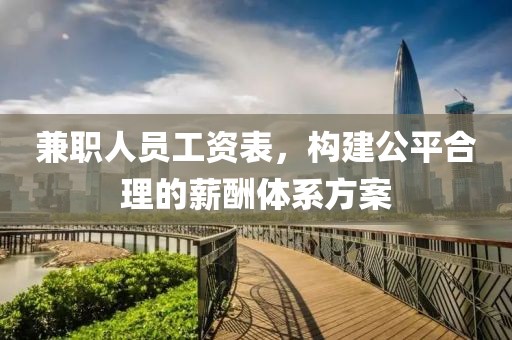 兼职人员工资表，构建公平合理的薪酬体系方案