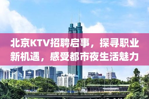 北京KTV招聘启事，探寻职业新机遇，感受都市夜生活魅力