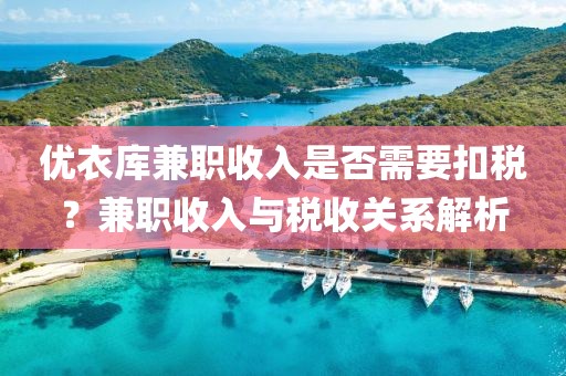 优衣库兼职收入是否需要扣税？兼职收入与税收关系解析