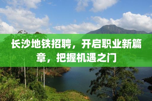 长沙地铁招聘，开启职业新篇章，把握机遇之门