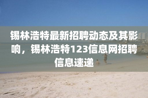 锡林浩特最新招聘动态及其影响，锡林浩特123信息网招聘信息速递