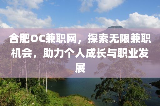 合肥OC兼职网，探索无限兼职机会，助力个人成长与职业发展