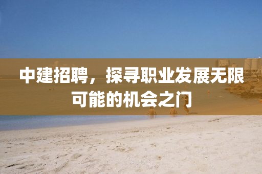 中建招聘，探寻职业发展无限可能的机会之门