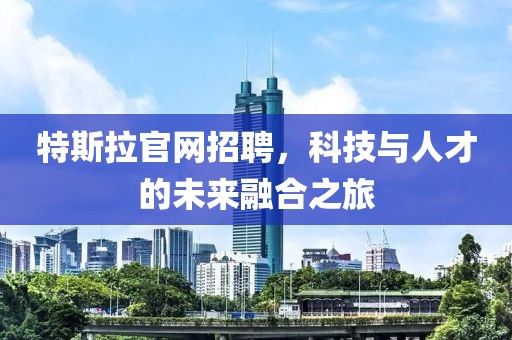 特斯拉官网招聘，科技与人才的未来融合之旅