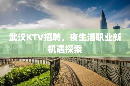 武汉KTV招聘，夜生活职业新机遇探索