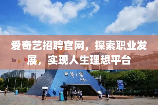 爱奇艺招聘官网，探索职业发展，实现人生理想平台