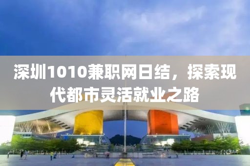 深圳1010兼职网日结，探索现代都市灵活就业之路