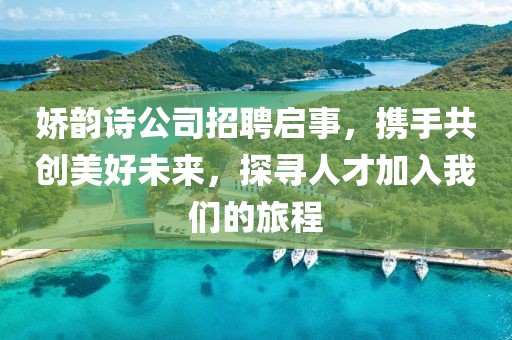 娇韵诗公司招聘启事，携手共创美好未来，探寻人才加入我们的旅程