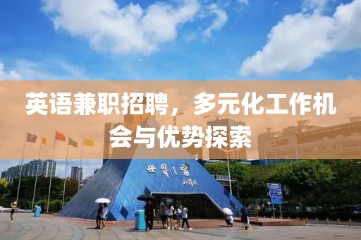 英语兼职招聘，多元化工作机会与优势探索