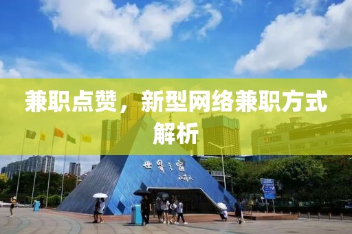 兼职点赞，新型网络兼职方式解析