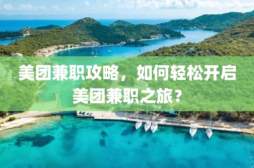 美团兼职攻略，如何轻松开启美团兼职之旅？