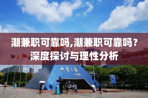 潮兼职可靠吗,潮兼职可靠吗？深度探讨与理性分析