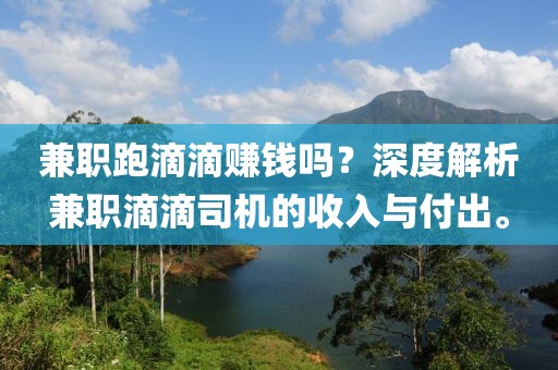 兼职跑滴滴赚钱吗？深度解析兼职滴滴司机的收入与付出。