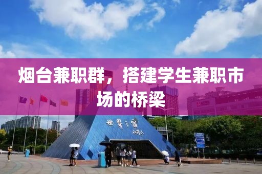 烟台兼职群，搭建学生兼职市场的桥梁