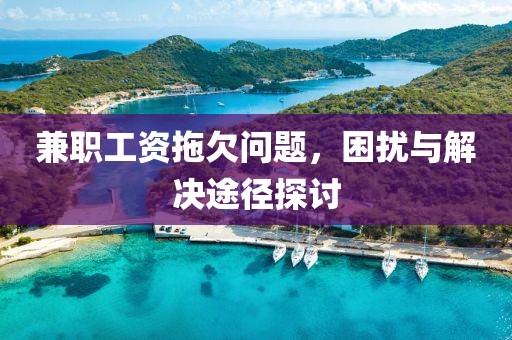 兼职工资拖欠问题，困扰与解决途径探讨