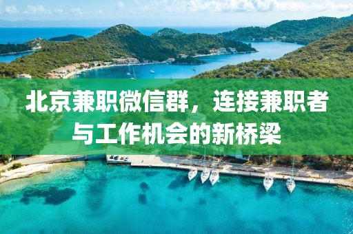 北京兼职微信群，连接兼职者与工作机会的新桥梁