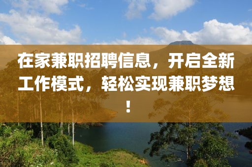 在家兼职招聘信息，开启全新工作模式，轻松实现兼职梦想！