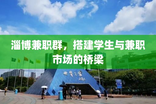 淄博兼职群，搭建学生与兼职市场的桥梁