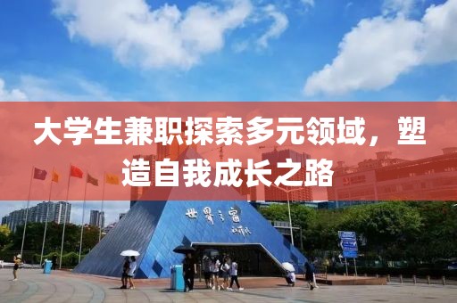 大学生兼职探索多元领域，塑造自我成长之路