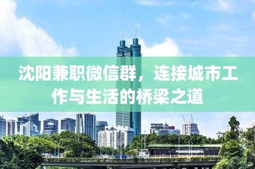 沈阳兼职微信群，连接城市工作与生活的桥梁之道