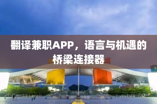 翻译兼职APP，语言与机遇的桥梁连接器