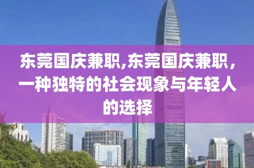 东莞国庆兼职,东莞国庆兼职，一种独特的社会现象与年轻人的选择