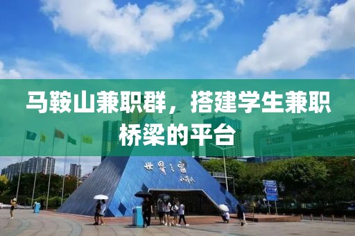 马鞍山兼职群，搭建学生兼职桥梁的平台