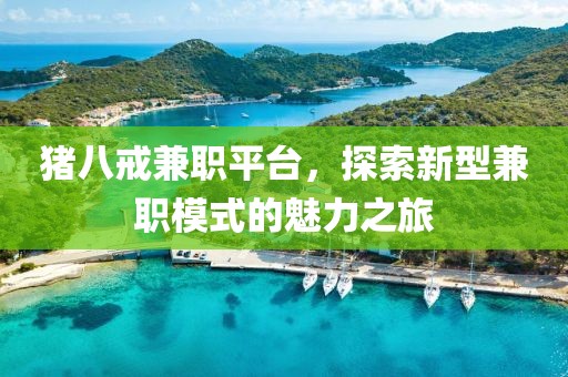 猪八戒兼职平台，探索新型兼职模式的魅力之旅