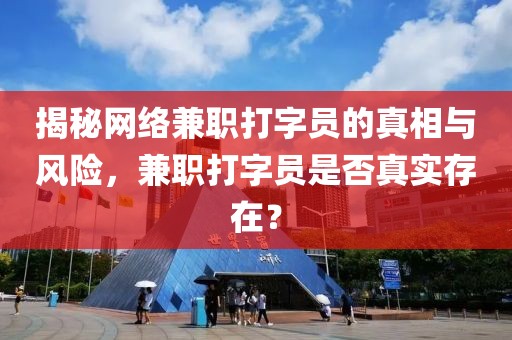 揭秘网络兼职打字员的真相与风险，兼职打字员是否真实存在？