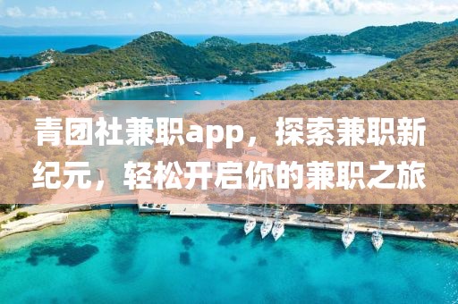 青团社兼职app，探索兼职新纪元，轻松开启你的兼职之旅