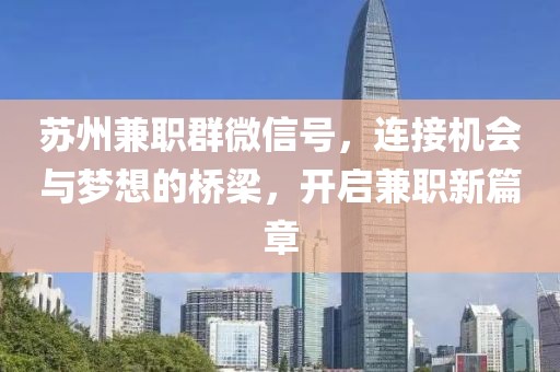 苏州兼职群微信号，连接机会与梦想的桥梁，开启兼职新篇章