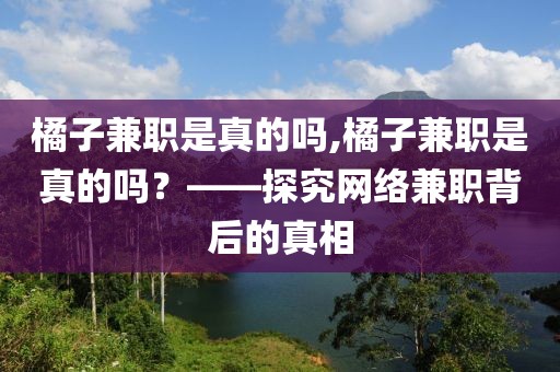 橘子兼职是真的吗,橘子兼职是真的吗？——探究网络兼职背后的真相