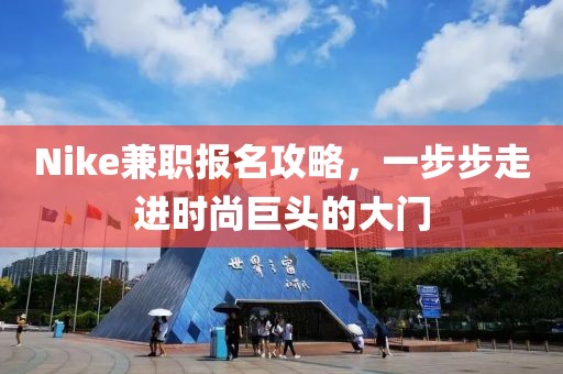 Nike兼职报名攻略，一步步走进时尚巨头的大门