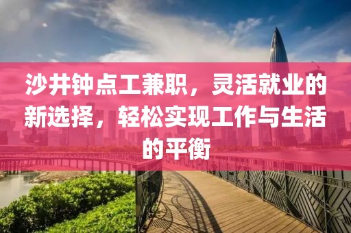 沙井钟点工兼职，灵活就业的新选择，轻松实现工作与生活的平衡