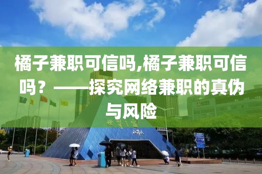 橘子兼职可信吗,橘子兼职可信吗？——探究网络兼职的真伪与风险