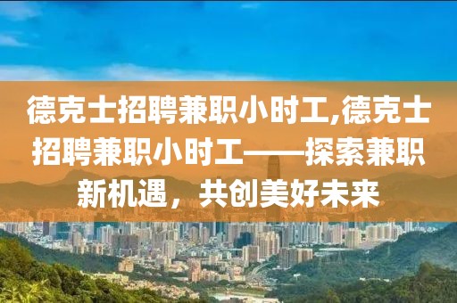 德克士招聘兼职小时工,德克士招聘兼职小时工——探索兼职新机遇，共创美好未来