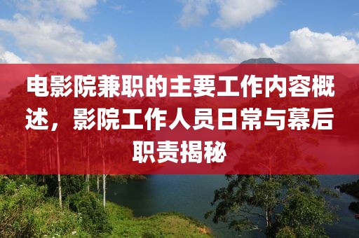 电影院兼职的主要工作内容概述，影院工作人员日常与幕后职责揭秘