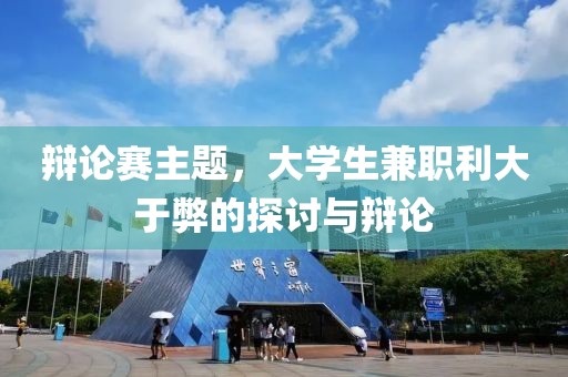 辩论赛主题，大学生兼职利大于弊的探讨与辩论