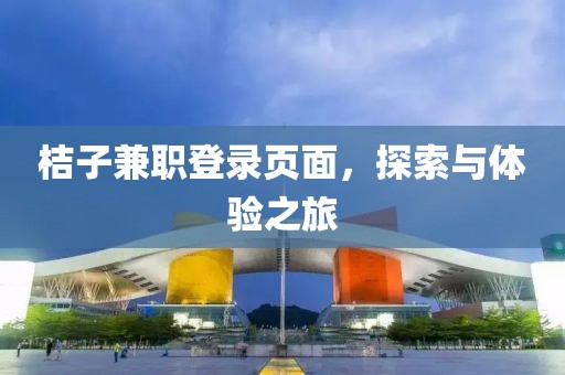 桔子兼职登录页面，探索与体验之旅