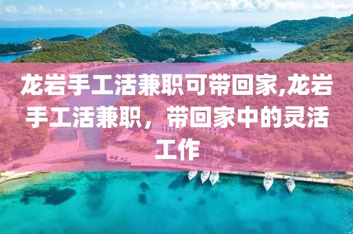 龙岩手工活兼职可带回家,龙岩手工活兼职，带回家中的灵活工作