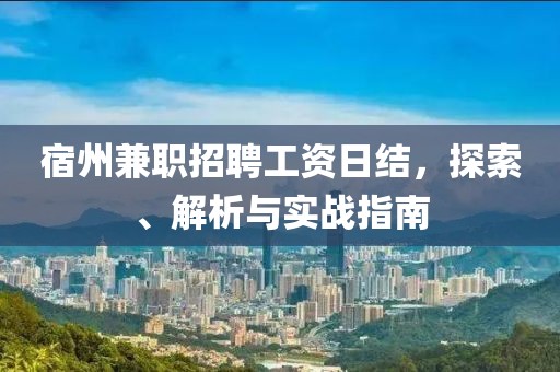 宿州兼职招聘工资日结，探索、解析与实战指南