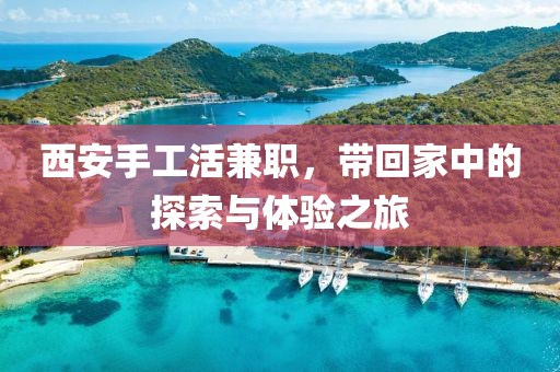 西安手工活兼职，带回家中的探索与体验之旅