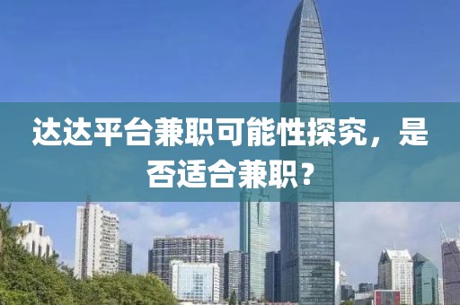 达达平台兼职可能性探究，是否适合兼职？