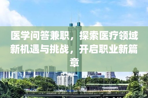 医学问答兼职，探索医疗领域新机遇与挑战，开启职业新篇章